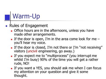 Warm-Up Rules of Engagement Office hours are in the afternoons, unless you have made other arrangements. If the door is open, I’m in the area come look.