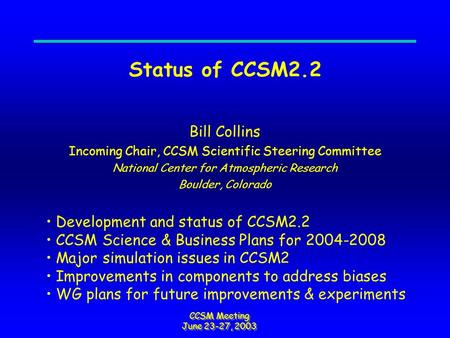 CCSM Meeting June 23-27, 2003 Status of CCSM2.2 Bill Collins Incoming Chair, CCSM Scientific Steering Committee National Center for Atmospheric Research.