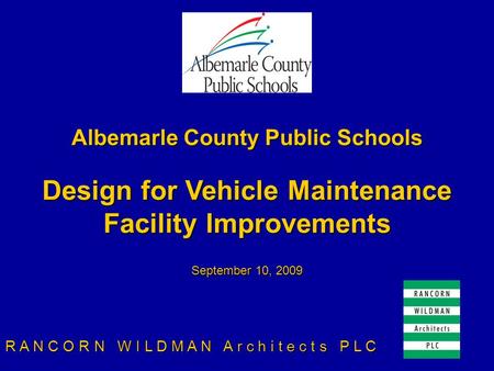 Albemarle County Public Schools Design for Vehicle Maintenance Facility Improvements September 10, 2009 R A N C O R N W I L D M A N A r c h i t e c t s.