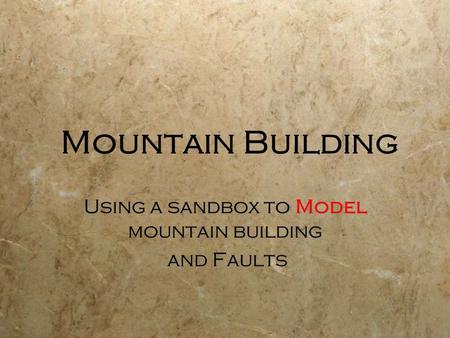 Mountain Building Using a sandbox to Model mountain building and Faults Using a sandbox to Model mountain building and Faults.