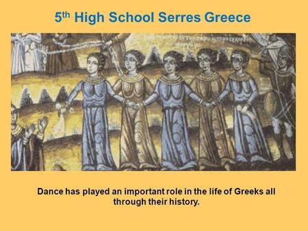 Dance has played an important role in the life of Greeks all through their history. 5 th High School Serres Greece.