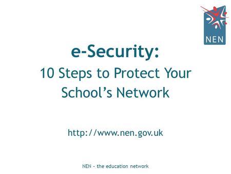 E-Security: 10 Steps to Protect Your School’s Network  NEN – the education network.