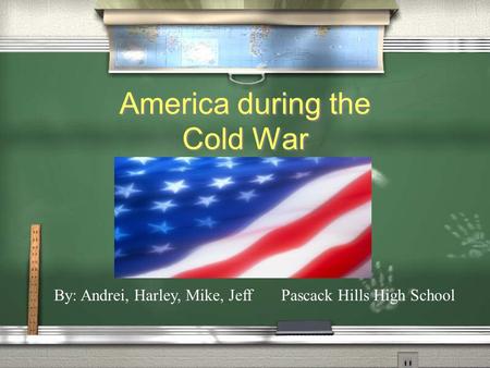 America during the Cold War By: Andrei, Harley, Mike, Jeff Pascack Hills High School.