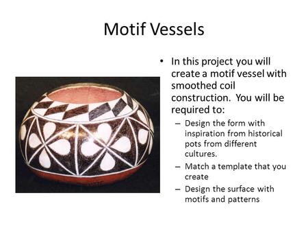 Motif Vessels In this project you will create a motif vessel with smoothed coil construction. You will be required to: – Design the form with inspiration.