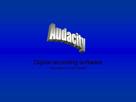 Digital recording software Presented by Andrew Littlefield.