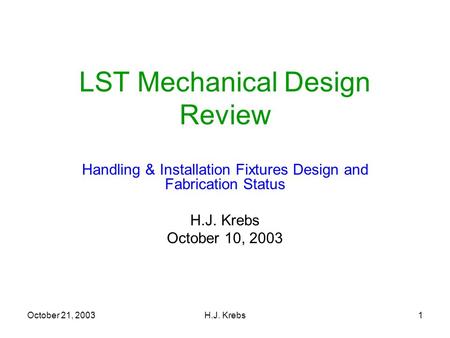 October 21, 2003H.J. Krebs1 LST Mechanical Design Review Handling & Installation Fixtures Design and Fabrication Status H.J. Krebs October 10, 2003.