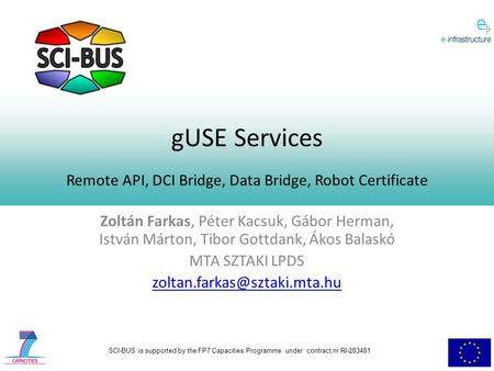 SCI-BUS is supported by the FP7 Capacities Programme under contract nr RI-283481 gUSE Services Remote API, DCI Bridge, Data Bridge, Robot Certificate Zoltán.