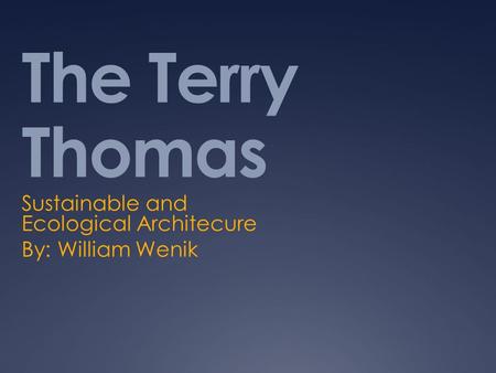 The Terry Thomas Sustainable and Ecological Architecure By: William Wenik.