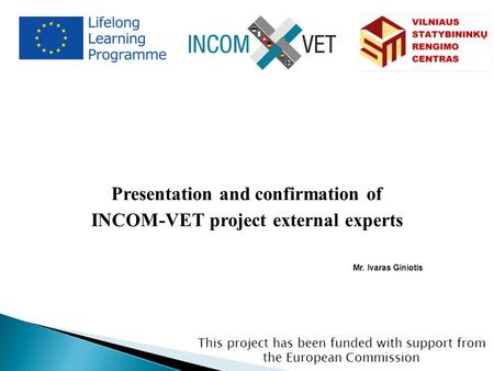 This project has been funded with support from the European Commission Presentation and confirmation of INCOM-VET project external experts Mr. Ivaras Giniotis.