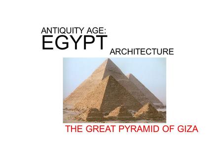 ANTIQUITY AGE: EGYPT ARCHITECTURE THE GREAT PYRAMID OF GIZA.