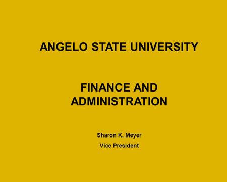 ANGELO STATE UNIVERSITY FINANCE AND ADMINISTRATION Sharon K. Meyer Vice President.
