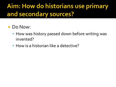  Do Now:  How was history passed down before writing was invented?  How is a historian like a detective?
