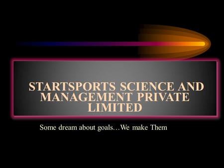 STARTSPORTS SCIENCE AND MANAGEMENT PRIVATE LIMITED Some dream about goals…We make Them.