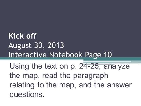Kick off August 30, 2013 Interactive Notebook Page 10 Using the text on p. 24-25, analyze the map, read the paragraph relating to the map, and the answer.