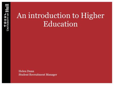 An introduction to Higher Education Helen Dunn Student Recruitment Manager.
