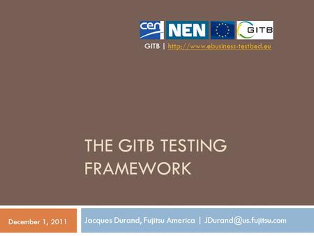 THE GITB TESTING FRAMEWORK Jacques Durand, Fujitsu America | December 1, 2011 GITB |