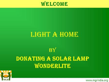 Light A Home BY DONATING A SOLAR LAMP WONDERLITE www.mgrindia.org Welcome.