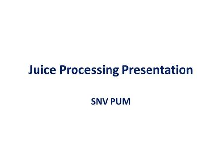 Juice Processing Presentation SNV PUM. Juice processing Can be divided into Processing using mechanical power Processing mainly using enzymes Both processing.