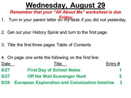Wednesday, August 29 Remember that your “All About Me” worksheet is due Friday 1.Turn in your parent letter on my desk if you did not yesterday. 2. Get.