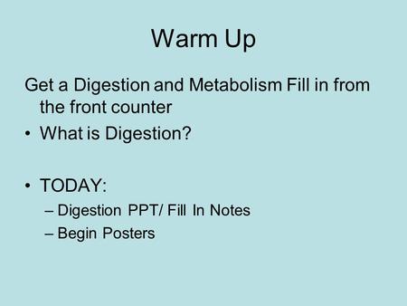 Warm Up Get a Digestion and Metabolism Fill in from the front counter What is Digestion? TODAY: –Digestion PPT/ Fill In Notes –Begin Posters.