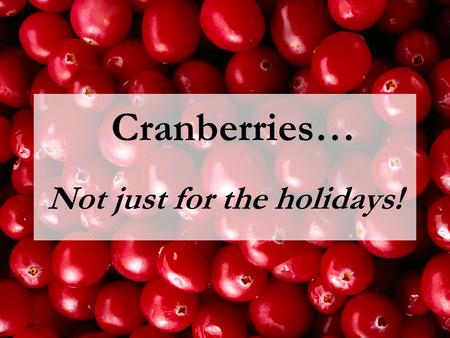 Cranberries… Not just for the holidays!. Cranberries were used for medicinal purposes by the Native Americans.