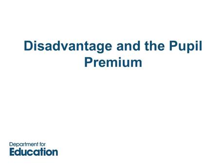 Disadvantage and the Pupil Premium. Disadvantage.