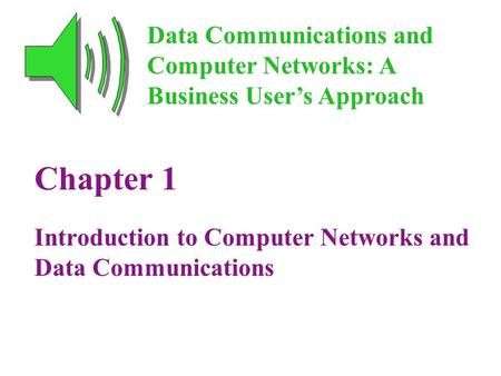 Chapter 1 Introduction to Computer Networks and Data Communications Data Communications and Computer Networks: A Business User’s Approach.
