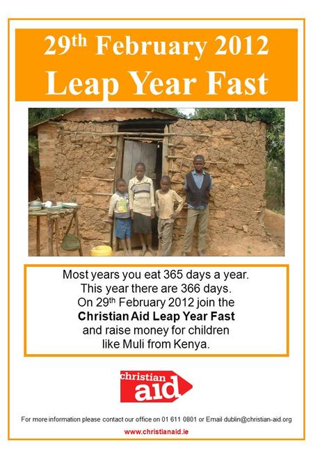 Most years you eat 365 days a year. This year there are 366 days. On 29 th February 2012 join the Christian Aid Leap Year Fast and raise money for children.