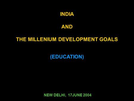 (EDUCATION) NEW DELHI, 17JUNE 2004 INDIA AND THE MILLENIUM DEVELOPMENT GOALS.
