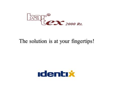 The solution is at your fingertips!. BARTEX 2000 Corp. BARTEX brings You integrated security solutions using the most advanced technology available in.