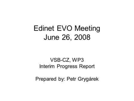 Edinet EVO Meeting June 26, 2008 VSB-CZ, WP3 Interim Progress Report Prepared by: Petr Grygárek.