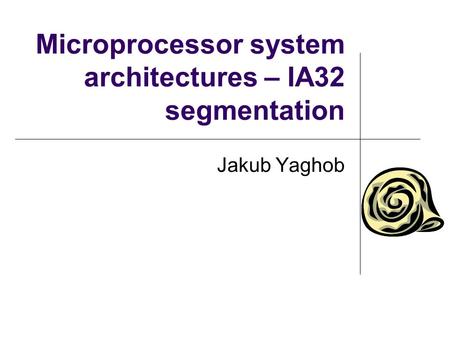 Microprocessor system architectures – IA32 segmentation Jakub Yaghob.