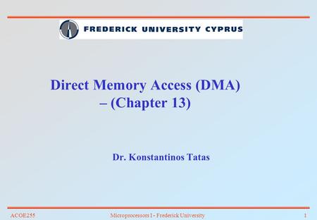 ACOE255Microprocessors I - Frederick University1 Direct Memory Access (DMA) – (Chapter 13) Dr. Konstantinos Tatas.