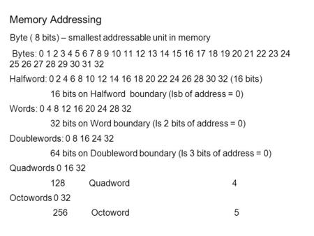 Memory Addressing Byte ( 8 bits) – smallest addressable unit in memory Bytes: 0 1 2 3 4 5 6 7 8 9 10 11 12 13 14 15 16 17 18 19 20 21 22 23 24 25 26 27.