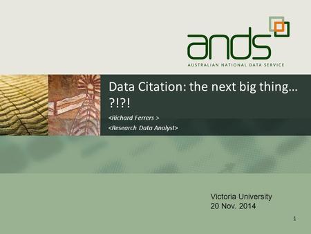 Data Citation: the next big thing… ?!?! 1 Victoria University 20 Nov. 2014.