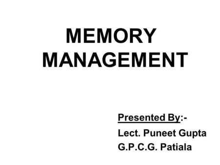 MEMORY MANAGEMENT Presented By:- Lect. Puneet Gupta G.P.C.G. Patiala.