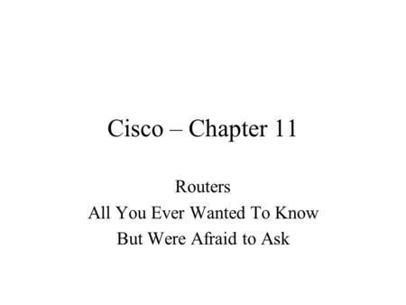 Cisco – Chapter 11 Routers All You Ever Wanted To Know But Were Afraid to Ask.