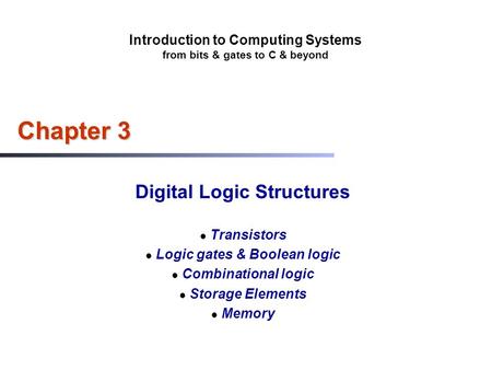 Introduction to Computing Systems from bits & gates to C & beyond Chapter 3 Digital Logic Structures Transistors Logic gates & Boolean logic Combinational.
