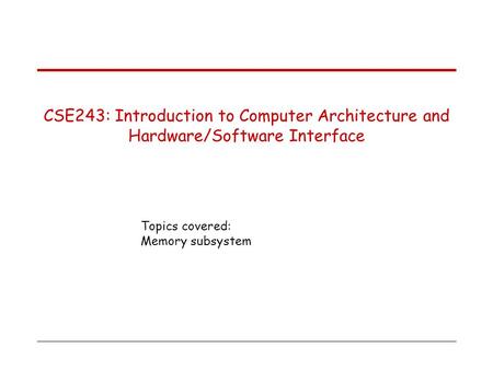Topics covered: Memory subsystem CSE243: Introduction to Computer Architecture and Hardware/Software Interface.