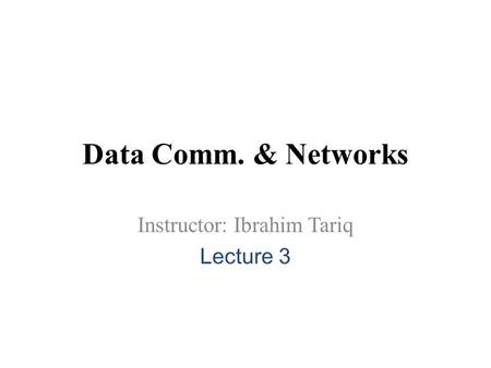 Data Comm. & Networks Instructor: Ibrahim Tariq Lecture 3.