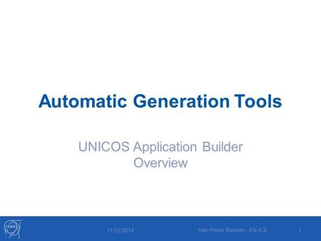 Automatic Generation Tools UNICOS Application Builder Overview 11/02/2014 Ivan Prieto Barreiro - EN-ICE1.