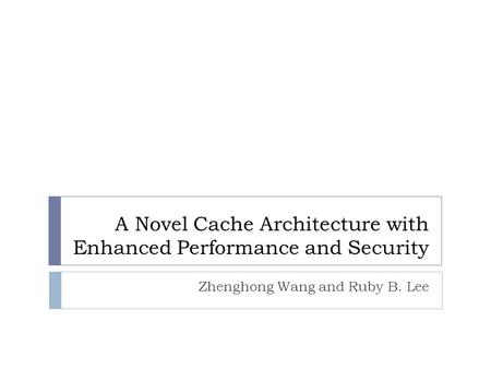 A Novel Cache Architecture with Enhanced Performance and Security Zhenghong Wang and Ruby B. Lee.
