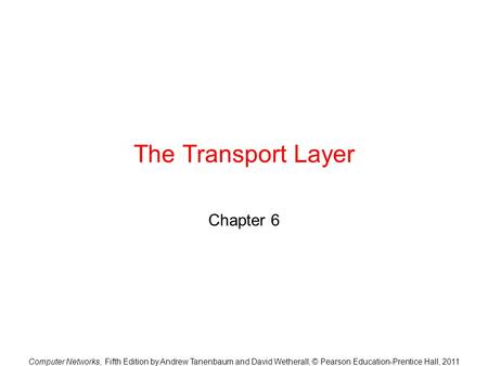 Computer Networks, Fifth Edition by Andrew Tanenbaum and David Wetherall, © Pearson Education-Prentice Hall, 2011 The Transport Layer Chapter 6.
