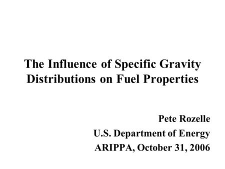 The Influence of Specific Gravity Distributions on Fuel Properties Pete Rozelle U.S. Department of Energy ARIPPA, October 31, 2006.