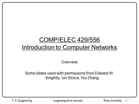 T. S. Eugene Ngeugeneng at cs.rice.edu Rice University 1 COMP/ELEC 429/556 Introduction to Computer Networks Overview Some slides used with permissions.
