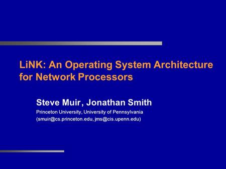 LiNK: An Operating System Architecture for Network Processors Steve Muir, Jonathan Smith Princeton University, University of Pennsylvania