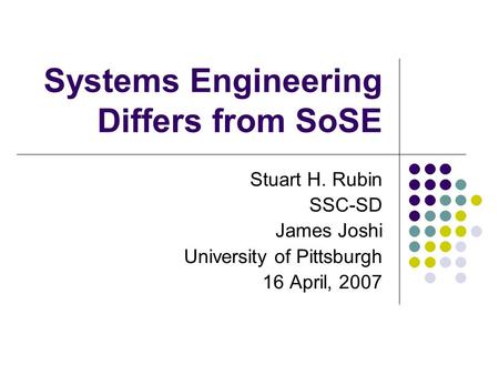 Systems Engineering Differs from SoSE Stuart H. Rubin SSC-SD James Joshi University of Pittsburgh 16 April, 2007.