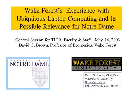 Wake Forest’s Experience with Ubiquitous Laptop Computing and Its Possible Relevance for Notre Dame David G. Brown, VP & Dean Wake Forest University
