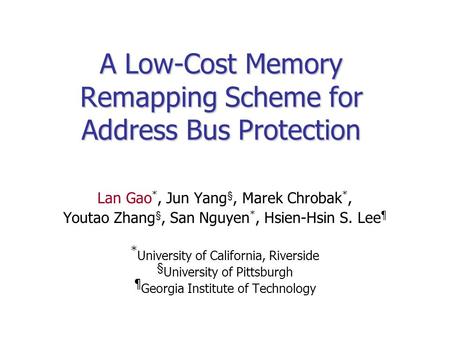 A Low-Cost Memory Remapping Scheme for Address Bus Protection Lan Gao *, Jun Yang §, Marek Chrobak *, Youtao Zhang §, San Nguyen *, Hsien-Hsin S. Lee ¶