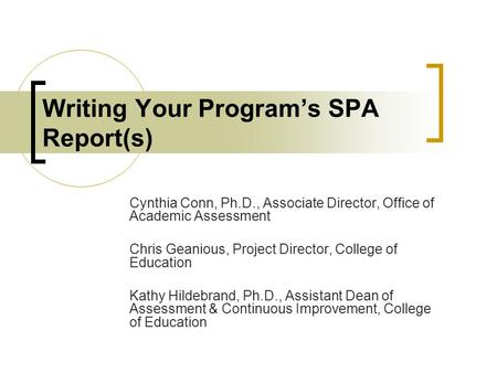 Writing Your Program’s SPA Report(s) Cynthia Conn, Ph.D., Associate Director, Office of Academic Assessment Chris Geanious, Project Director, College of.